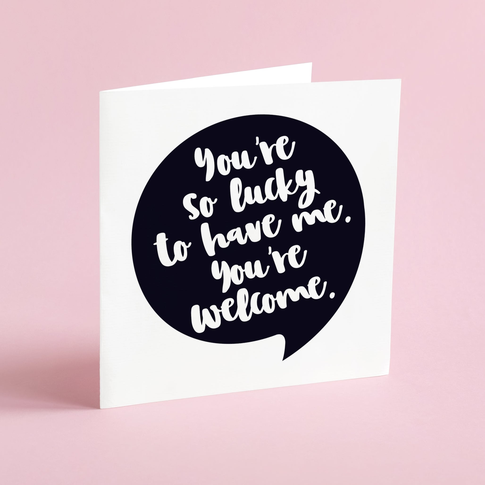 You're so lucky to have me. You're welcome - Greeting card